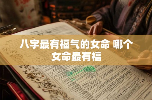 八字最有福气的女命 哪个女命最有福