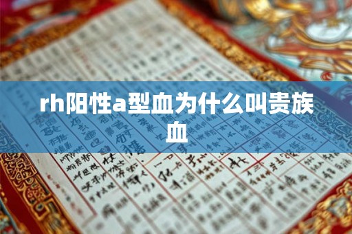 rh阳性a型血为什么叫贵族血 rh阳性a型血为什么叫贵族血