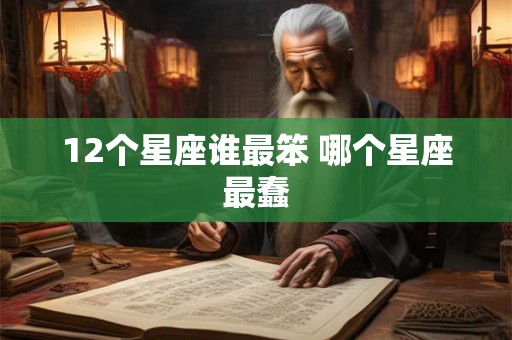 12个星座谁最笨 哪个星座最蠢