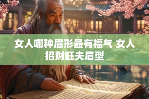 女人哪种眉形最有福气 女人招财旺夫眉型 女人哪种眉形最有福气 女人招财旺夫眉型