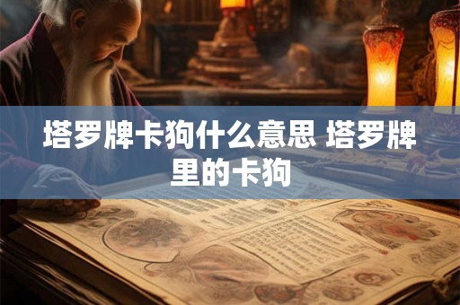 塔罗牌卡狗什么意思 塔罗牌里的卡狗