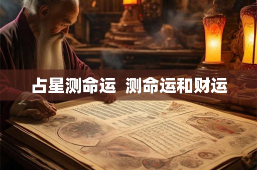 占星测命运 测命运和财运 占星测命运 测命运和财运