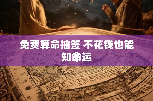免费算命抽签 不花钱也能知命运 免费算命抽签 不花钱也能知命运