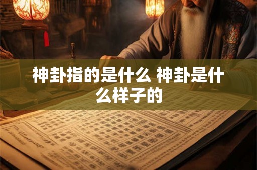 神卦指的是什么 神卦是什么样子的 神卦指的是什么 神卦是什么样子的