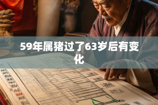 59年属猪过了63岁后有变化 59年属猪过了63岁后有变化