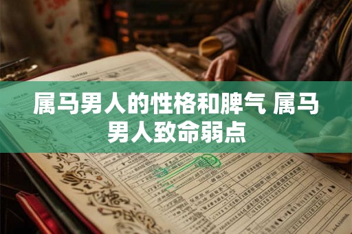 属马男人的性格和脾气 属马男人致命弱点 属马男人的性格和脾气 属马男人致命弱点