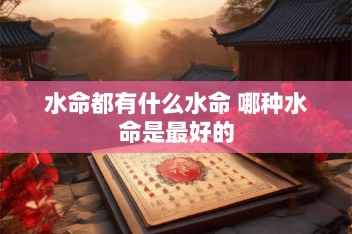 水命都有什么水命 哪种水命是最好的