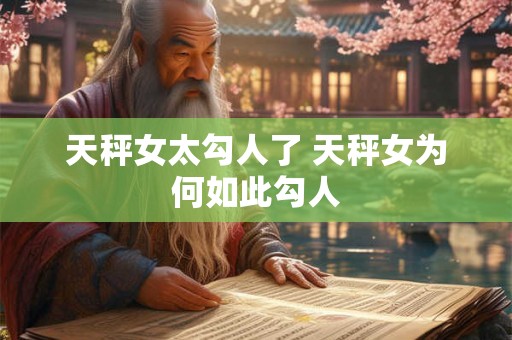 天秤女太勾人了 天秤女为何如此勾人 天秤女太勾人了 天秤女为何如此勾人