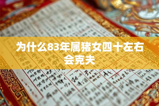 为什么83年属猪女四十左右会克夫 为什么83年属猪女四十左右会克夫