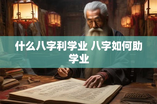 什么八字利学业 八字如何助学业