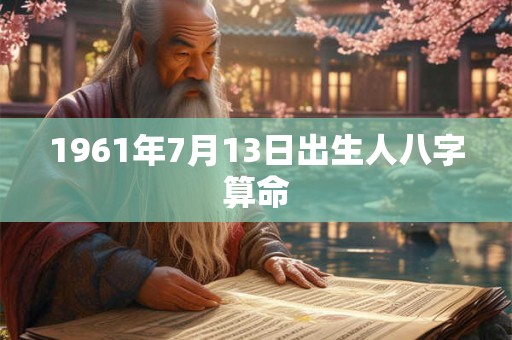 1961年7月13日出生人八字算命