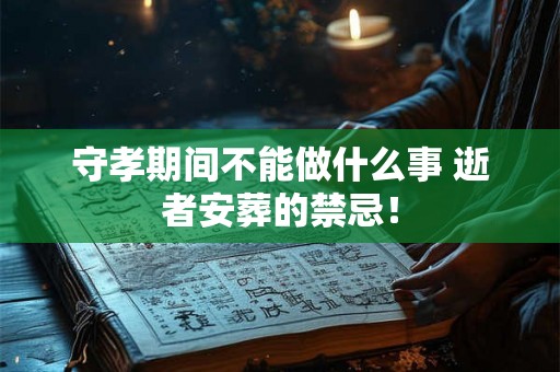 守孝期间不能做什么事 逝者安葬的禁忌! 守孝期间不能做什么事 逝者安葬的禁忌!