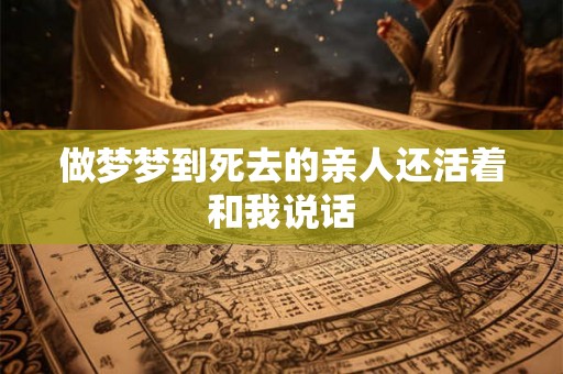 做梦梦到死去的亲人还活着和我说话 做梦梦到死去的亲人还活着和我说话