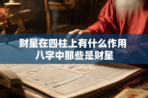 财星在四柱上有什么作用 八字中那些是财星 财星在四柱上有什么作用 八字中那些是财星