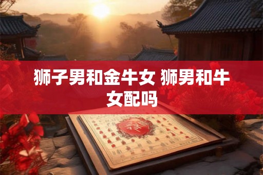 狮子男和金牛女 狮男和牛女配吗