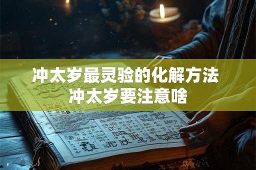 冲太岁最灵验的化解方法 冲太岁要注意啥 冲太岁最灵验的化解方法 冲太岁要注意啥