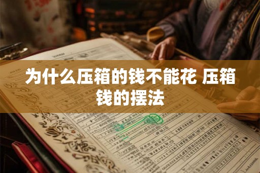 为什么压箱的钱不能花 压箱钱的摆法 为什么压箱的钱不能花 压箱钱的摆法
