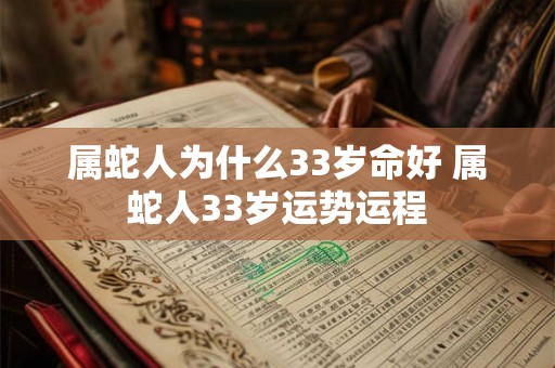 属蛇人为什么33岁命好 属蛇人33岁运势运程 属蛇人为什么33岁命好 属蛇人33岁运势运程