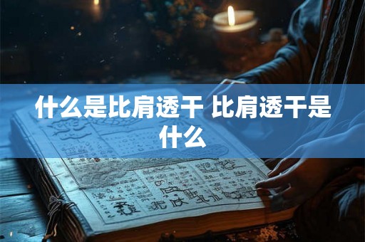 什么是比肩透干 比肩透干是什么 什么是比肩透干 比肩透干是什么