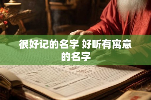 很好记的名字 好听有寓意的名字 很好记的名字 好听有寓意的名字