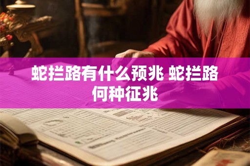 蛇拦路有什么预兆 蛇拦路何种征兆 蛇拦路有什么预兆 蛇拦路何种征兆
