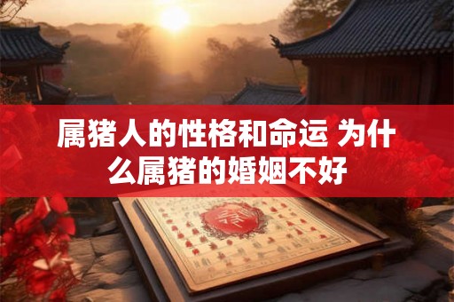 属猪人的性格和命运 为什么属猪的婚姻不好 属猪人的性格和命运 为什么属猪的婚姻不好