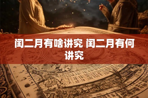 闰二月有啥讲究 闰二月有何讲究