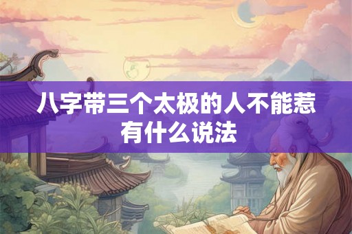 八字带三个太极的人不能惹 有什么说法