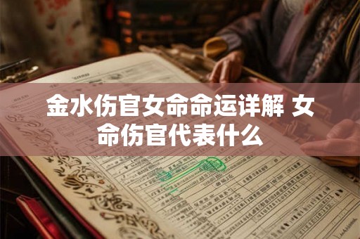 金水伤官女命命运详解 女命伤官代表什么