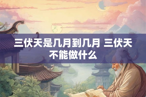 三伏天是几月到几月 三伏天不能做什么