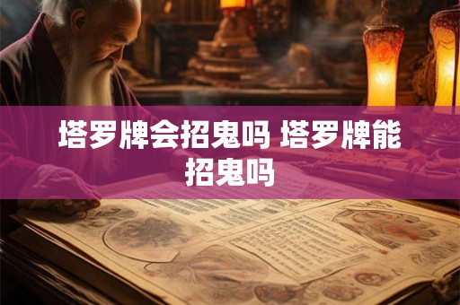 塔罗牌会招鬼吗 塔罗牌能招鬼吗 塔罗牌会招鬼吗 塔罗牌能招鬼吗