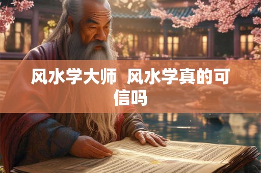 风水学大师  风水学真的可信吗