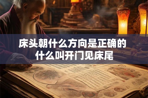 床头朝什么方向是正确的 什么叫开门见床尾 床头朝什么方向是正确的 什么叫开门见床尾