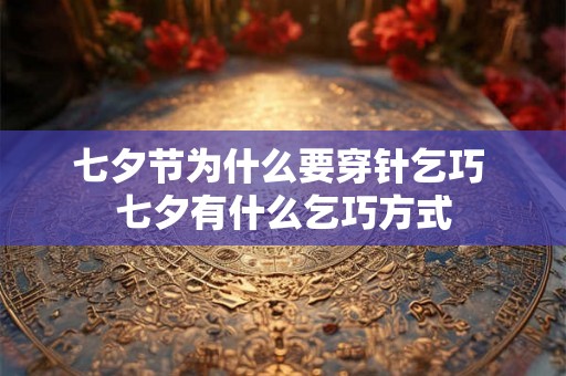 七夕节为什么要穿针乞巧 七夕有什么乞巧方式 七夕节为什么要穿针乞巧 七夕有什么乞巧方式