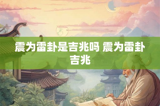 震为雷卦是吉兆吗 震为雷卦吉兆