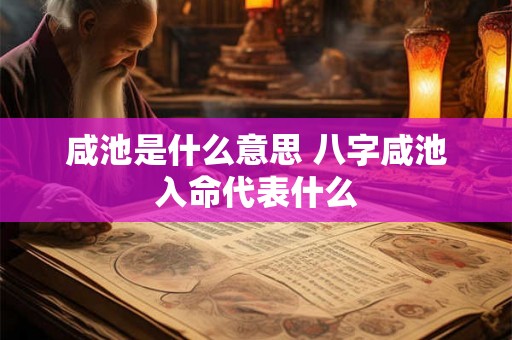 咸池是什么意思 八字咸池入命代表什么 咸池是什么意思 八字咸池入命代表什么