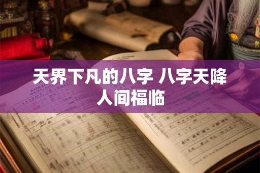 天界下凡的八字 八字天降人间福临