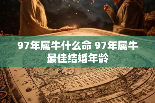 97年属牛什么命 97年属牛最佳结婚年龄 97年属牛什么命 97年属牛最佳结婚年龄