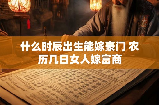 什么时辰出生能嫁豪门 农历几日女人嫁富商