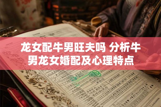 龙女配牛男旺夫吗 分析牛男龙女婚配及心理特点 龙女配牛男旺夫吗 分析牛男龙女婚配及心理特点