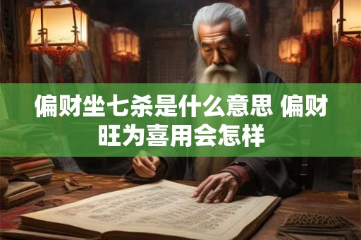 偏财坐七杀是什么意思 偏财旺为喜用会怎样
