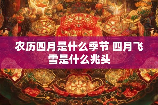 农历四月是什么季节 四月飞雪是什么兆头