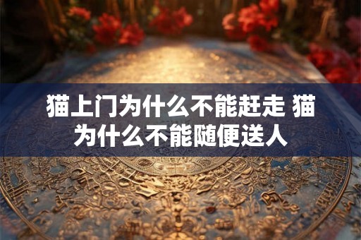 猫上门为什么不能赶走 猫为什么不能随便送人 猫上门为什么不能赶走 猫为什么不能随便送人