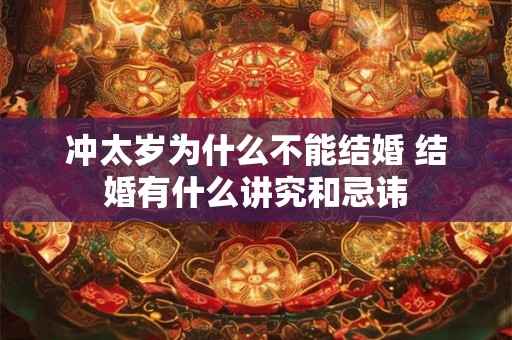 冲太岁为什么不能结婚 结婚有什么讲究和忌讳