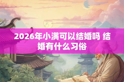 2026年小满可以结婚吗 结婚有什么习俗