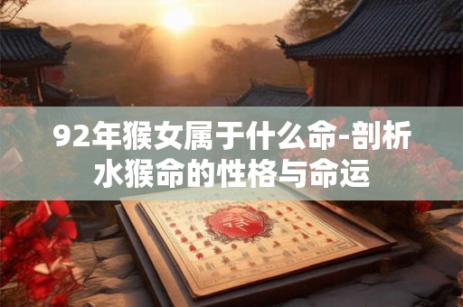 92年猴女属于什么命-剖析水猴命的性格与命运 92年猴女属于什么命-剖析水猴命的性格与命运
