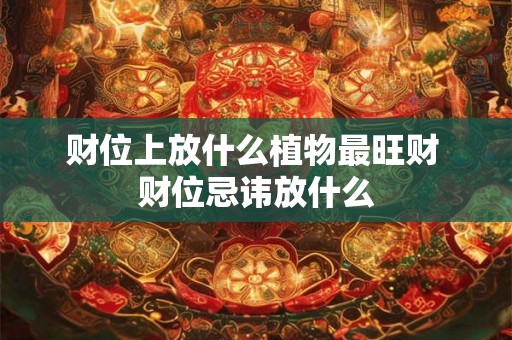 财位上放什么植物最旺财 财位忌讳放什么 财位上放什么植物最旺财 财位忌讳放什么