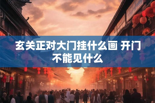 玄关正对大门挂什么画 开门不能见什么