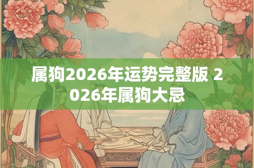 属狗2026年运势完整版 2026年属狗大忌