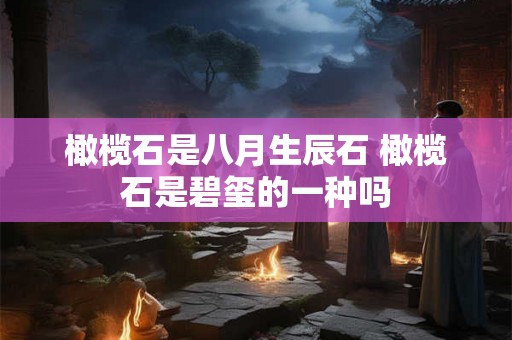 橄榄石是八月生辰石 橄榄石是碧玺的一种吗 橄榄石是八月生辰石 橄榄石是碧玺的一种吗